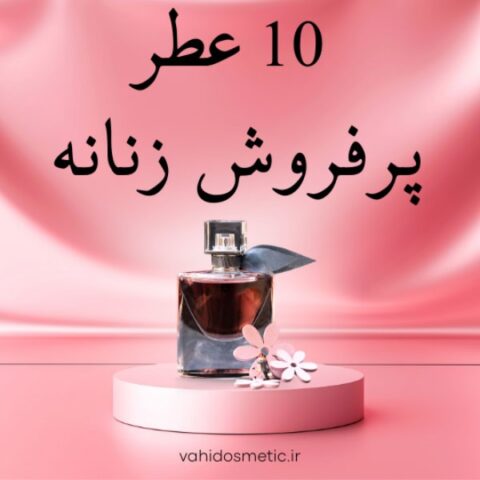 10 عطر پرفروش زنانه: رایحه‌هایی برای هر سلیقه